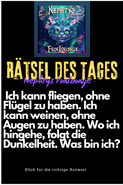 Ich kann fliegen, ohne Flügel zu haben. Ich kann weinen, ohne Augen zu haben. Wo ich hingehe, folgt die Dunkelheit. Was bin ich